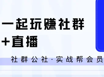 社群公社·实战帮会员：一起玩赚社群+直播全流程实战课