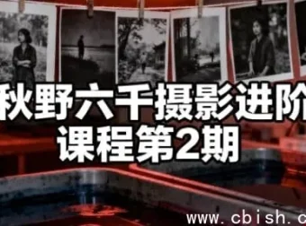 秋野六千摄影进阶课程第二期：从构图到后期，系统提升影像表达力