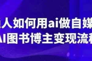 普通人用AI做自媒体：AI图书博主变现全流程课程