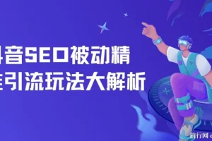 抖音SEO被动精准引流玩法详解，抖音精准引流推广实操指南