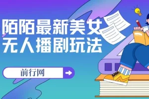 陌陌美女无人播剧玩法实操教程，解放双手轻松躺赚（附100G影视素材）