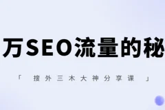 搜外三木SEO实战课：百万流量背后的关键词策略与内容布局