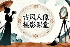 古风人像摄影系统课程：前后期实战全解析