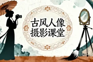 古风人像摄影系统课程：前后期实战全解析