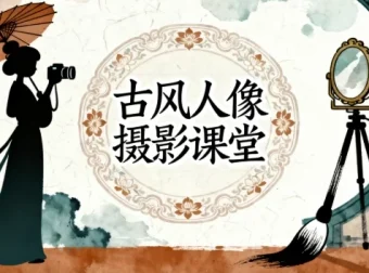 古风人像摄影系统课程：前后期实战全解析