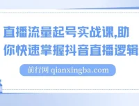 抖音直播流量起号实战课，掌握直播逻辑高效启动商家自播