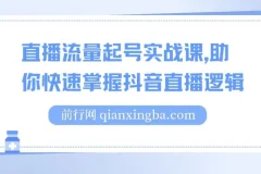 抖音直播流量起号实战课，掌握直播逻辑高效启动商家自播