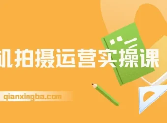 手机拍摄运营实操课：一部手机拍出专业大片，全赛道实战模拟