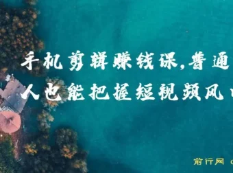 0基础手机剪辑赚钱课，普通人也能抓住短视频风口，轻松赚取第一桶金