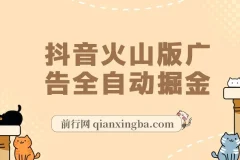 抖音火山版广告全自动掘金，全自动挂机刷广告赚收益，支持多开放大，零基础也能轻松上手