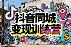 抖音同城变现训练营：实体商家精准获客与本地盈利实战课程
