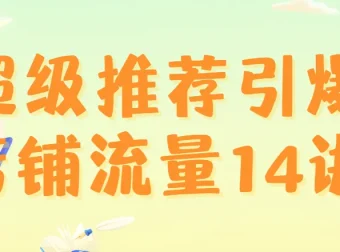 超级推荐引爆店铺流量14讲：从底层原理到实操进阶，系统掌握推荐流量爆发技巧