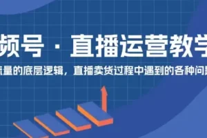 视频号直播运营从0到1实操指南，系统掌握核心运营技能