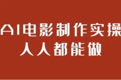 AI电影制作实操课：零基础掌握全流程AI影视创作