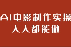 AI电影制作实操课：零基础掌握全流程AI影视创作