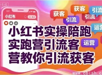 小红书实操陪跑营：7天精准引流获客全攻略，从0到1打造爆款账号