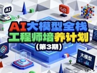 AI大模型全栈工程师培养计划（第3期）——系统实战课程，打通大模型应用开发全链路