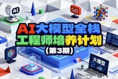 AI大模型全栈工程师培养计划（第3期）——系统实战课程，打通大模型应用开发全链路