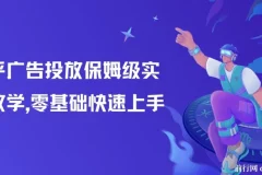 知乎广告投放实战教学：零基础到精通的系统课程