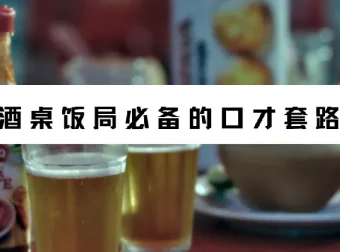 酒桌饭局必备的口才套路（完结）——真正用得上的说话技巧合集