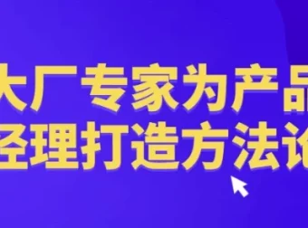 大厂产品经理方法论：腾讯百度实战经验体系化课程