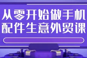 从零开始做手机配件外贸实战课：平台入驻、选品开发与爆款打造全攻略