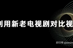 新老电视剧对比视频玩法，视频号分成计划实操教程，零基础也能轻松上手