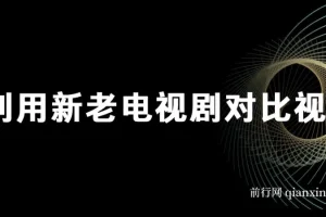 新老电视剧对比视频玩法，视频号分成计划实操教程，零基础也能轻松上手
