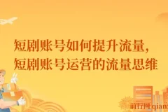 短剧账号流量提升实战课，运营思维决定账号上限