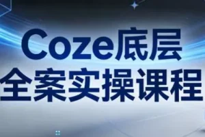 Coze底层全案实操课程：从架构设计到高效部署的完整指南