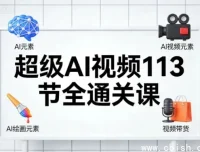 超级AI视频113节全通关课：AI绘画、短视频带货与职场提效实战