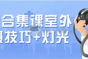 摄影合集课：室外拍摄技巧与灯光实战