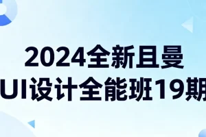 2024全新且曼UI设计全能班19期 零基础到实战全链路