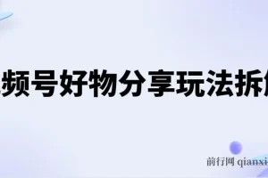 视频号好物分享玩法拆解，简单剪辑日入500+实操教程