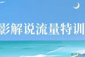 电影解说流量特训班：入门+进阶+剪辑速成，快速掌握影视解说技能