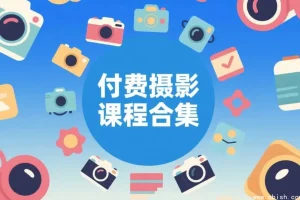 摄影付费课程大全：零基础到专业摄影师进阶合集