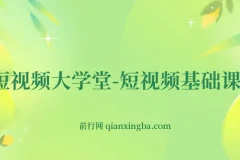 短视频大学堂-短视频基础课程（完结）零基础入门到运营实操