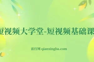 短视频大学堂-短视频基础课程（完结）零基础入门到运营实操