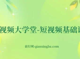 短视频大学堂-短视频基础课程（完结）零基础入门到运营实操