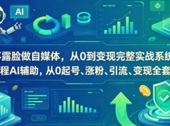 不露脸做自媒体从0到变现实战课，AI辅助起号涨粉引流变现全闭环