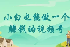 小白也能做一个赚钱的视频号！零基础视频号运营实战课（附爆款拆解）