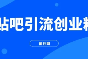 贴吧日引300+创业粉实战课程，日稳定2000+收益无需写文剪视频