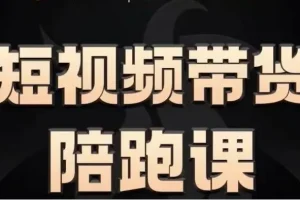 短视频带货陪跑课，普通人也能轻松上手短视频带货