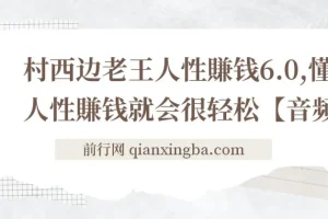 村西边老王《人性賺钱6.0》音频课，懂人性才能轻松赚钱