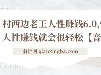 村西边老王《人性賺钱6.0》音频课，懂人性才能轻松赚钱