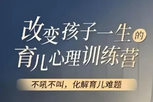 改变孩子一生的育儿心理训练，74节视频课带你读懂孩子内心