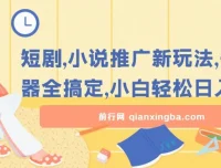 短剧小说推广新玩法，一款神器全搞定，小白轻松日入200+