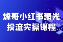 烽哥小红书聚光投流实操课程，从起量搭建到高级定向全流程