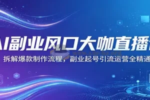 AI副业直播课 拆解爆款视频制作与起号引流运营全流程