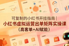 可复制的小红书虚拟运营出单矩阵实操课：AI赋能+高客单变现全流程